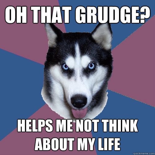 OH THAT GRUDGE? HELPS ME NOT THINK ABOUT MY LIFE - OH THAT GRUDGE? HELPS ME NOT THINK ABOUT MY LIFE  Creeper Canine