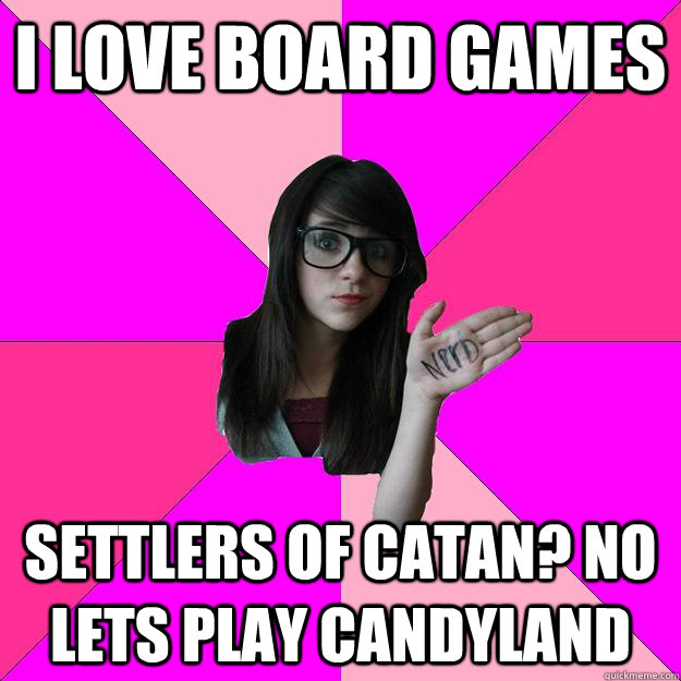 I love board games Settlers of catan? no lets play candyland   Idiot Nerd Girl