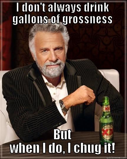 chug it - I DON'T ALWAYS DRINK GALLONS OF GROSSNESS BUT WHEN I DO, I CHUG IT! The Most Interesting Man In The World