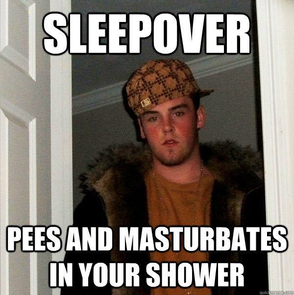 SLEEPOVER PEES AND MASTURBATES IN YOUR SHOWER  Scumbag Steve