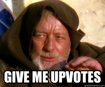   Give me upvotes  Not the Droids