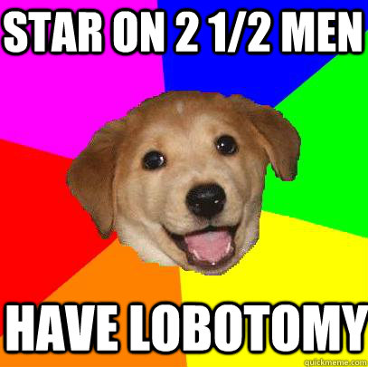 Star on 2 1/2 men Have lobotomy  Advice Dog