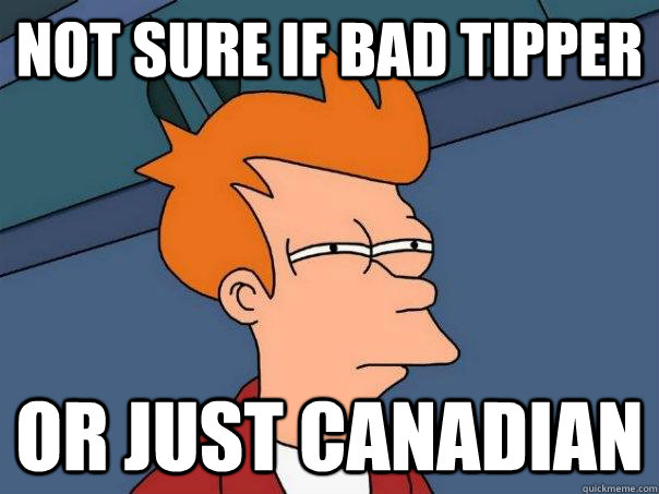 not sure if bad tipper or just Canadian  Futurama Fry