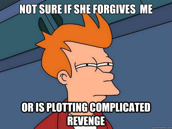 Not sure if She forgives  me Or is plotting complicated revenge - Not sure if She forgives  me Or is plotting complicated revenge  Futurama Fry