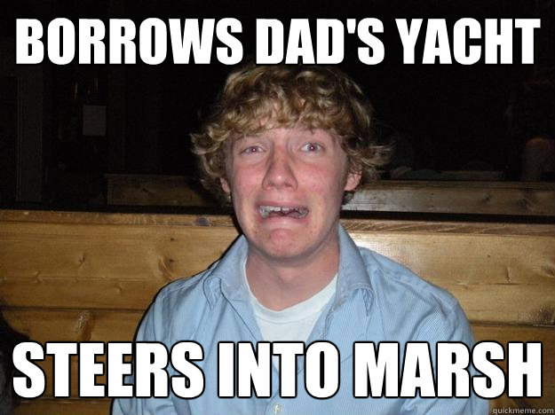 borrows dad's yacht  steers into marsh  Rejected Frat Boy