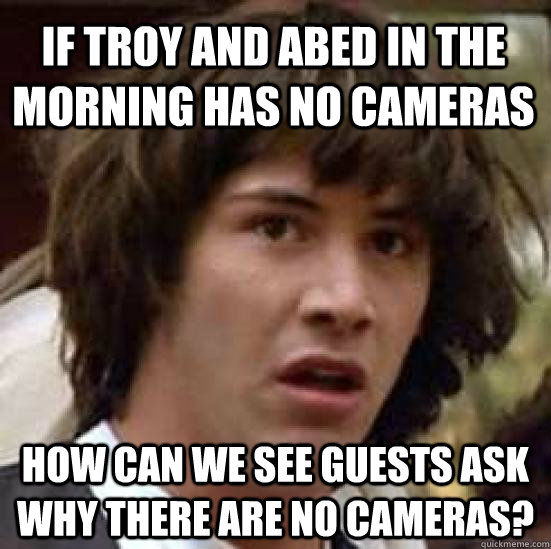 If Troy and Abed in the Morning has no cameras How can we see guests ask why there are no cameras? - If Troy and Abed in the Morning has no cameras How can we see guests ask why there are no cameras?  conspiracy keanu