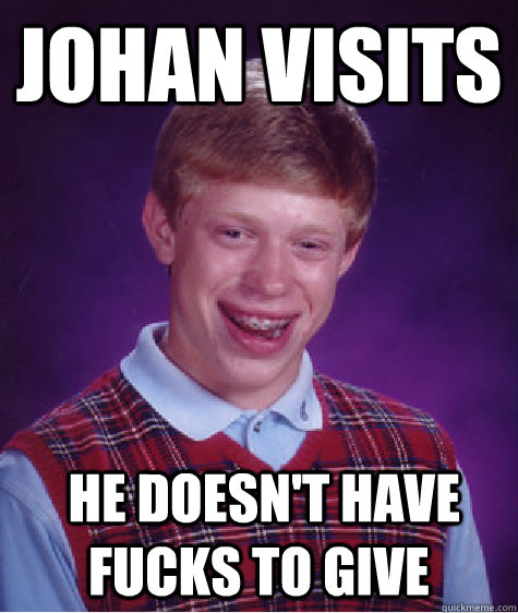 Johan visits  He doesn't have fucks to give  Bad Luck Brian