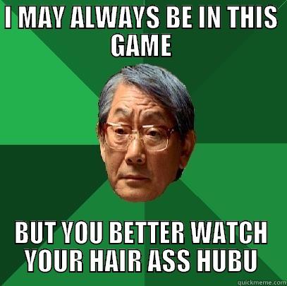 I MAY ALWAYS BE IN THIS GAME BUT YOU BETTER WATCH YOUR HAIR ASS HUBU High Expectations Asian Father