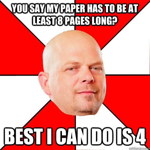 You say my paper has to be at least 8 pages long? best i can do is 4  Pawn Star