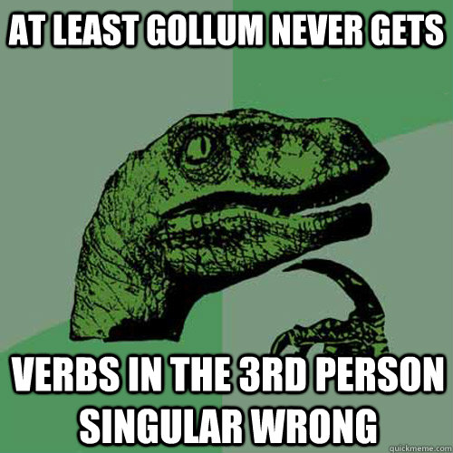 at least gollum never gets verbs in the 3rd person singular wrong  Philosoraptor