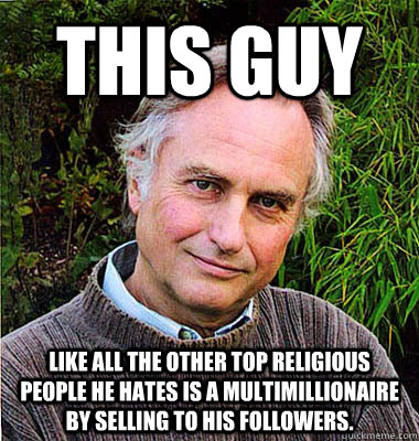 This guy Like all the other top religious people he hates is a multimillionaire by selling to his followers.  Scumbag Atheist