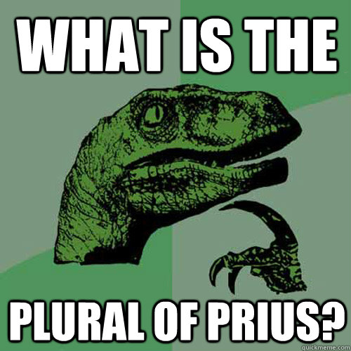 WHAT IS THE PLURAL OF PRIUS?  Philosoraptor