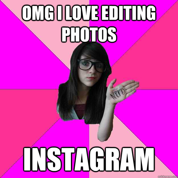 OMG I love editing photos Instagram  Idiot Nerd Girl