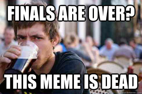 Finals are oveR? this meme is dead - Finals are oveR? this meme is dead  Lazy College Senior