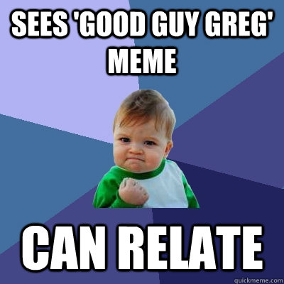 Sees 'Good Guy Greg' Meme Can relate  Success Kid