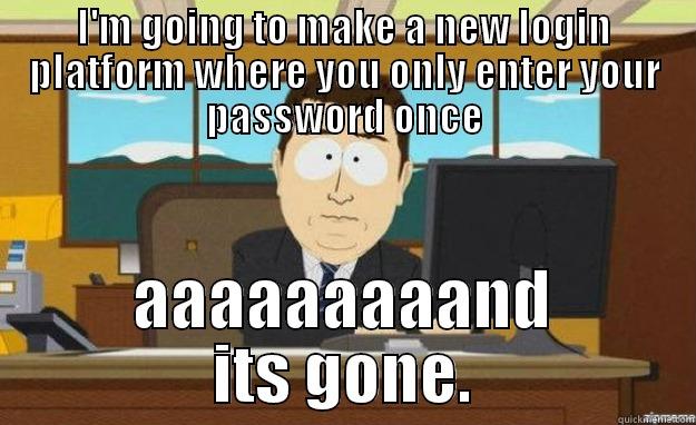 I'M GOING TO MAKE A NEW LOGIN PLATFORM WHERE YOU ONLY ENTER YOUR PASSWORD ONCE AAAAAAAAAND ITS GONE. aaaand its gone