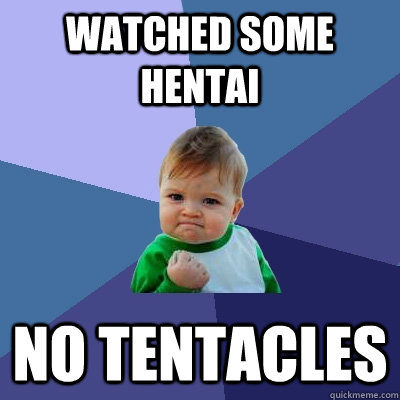 Watched some hentai no tentacles  Success Kid