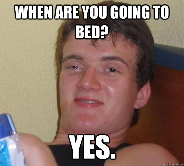 When are you going to bed? Yes. - When are you going to bed? Yes.  10 Guy