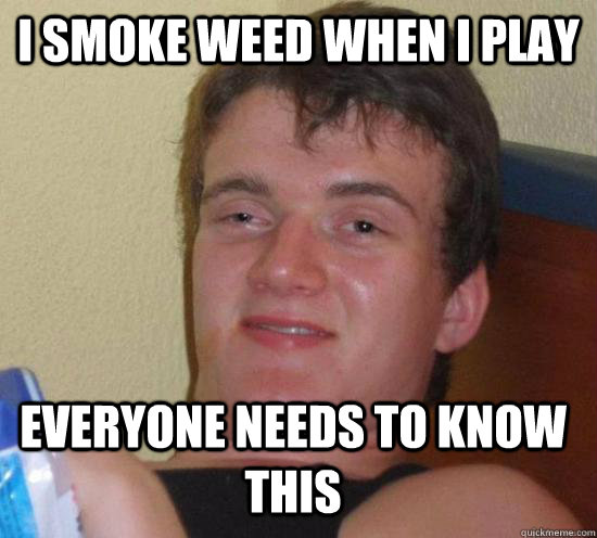 I smoke weed when i play everyone needs to know this  10 Guy