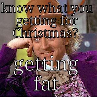 KNOW WHAT YOU GETTING FOR CHRISTMAS?  GETTING FAT Condescending Wonka