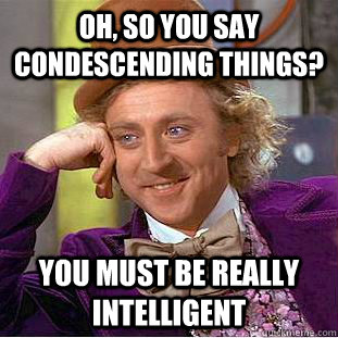 Oh, so you say condescending things? You must be really intelligent  Creepy Wonka