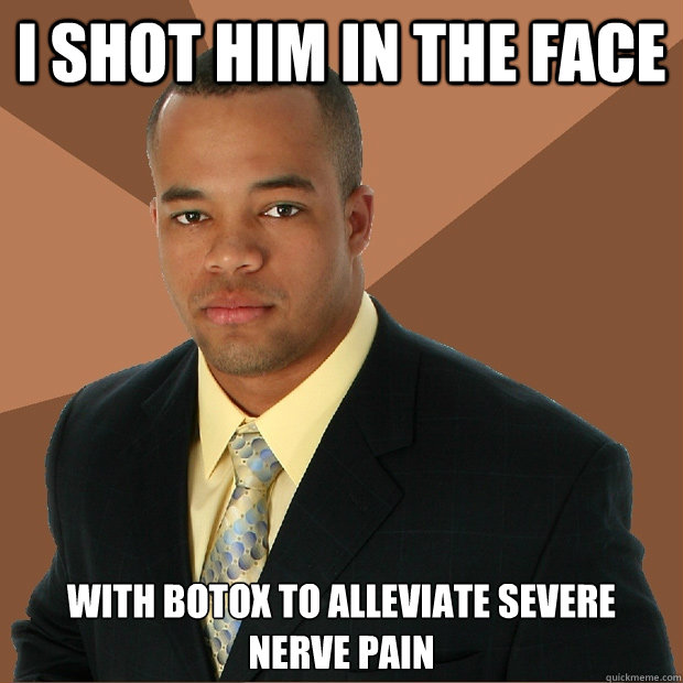 I shot him in the face With botox to alleviate severe nerve pain  Successful Black Man