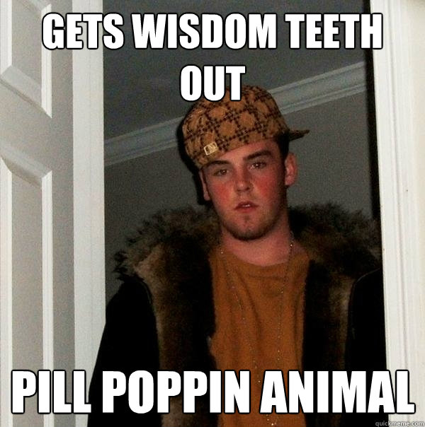 Gets Wisdom Teeth Out Pill poppin Animal  Scumbag Steve