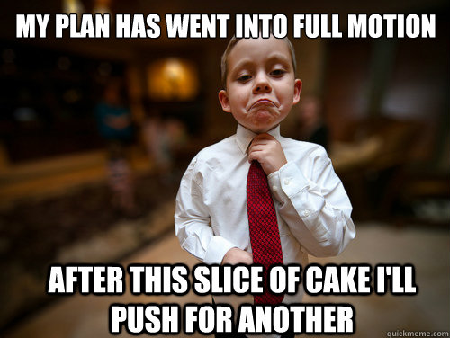 My plan has went into full motion After this slice of cake I'll push for another  Financial Advisor Kid