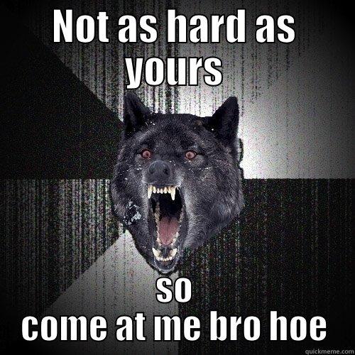 May Suck but urs bites - NOT AS HARD AS YOURS SO COME AT ME BRO HOE Insanity Wolf