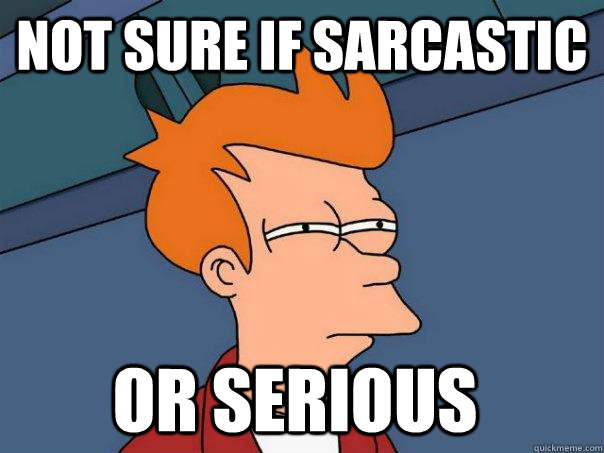 Not sure if sarcastic Or serious   Futurama Fry