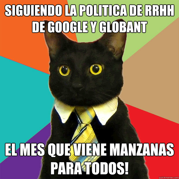 siguiendo la politica de RRHH de Google y Globant El mes que viene manzanas para todos!  Business Cat