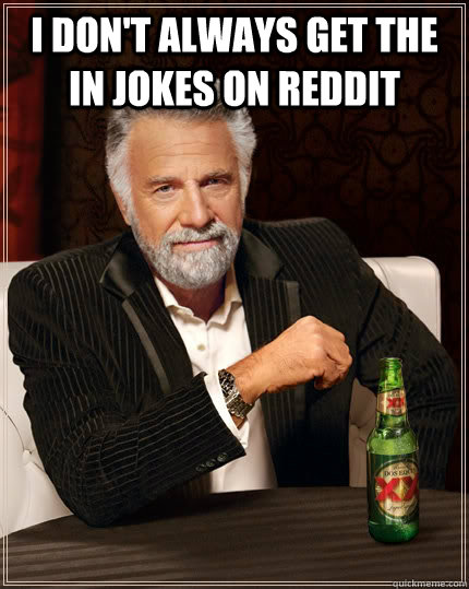 I don't always get the in jokes on reddit   The Most Interesting Man In The World