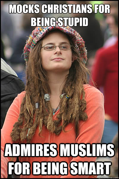 MOCKS CHRISTIANS FOR BEING STUPID ADMIRES MUSLIMS FOR BEING SMART  College Liberal