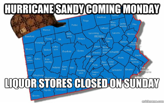 Hurricane Sandy coming Monday Liquor stores closed on Sunday  Scumbag Pennsylvania