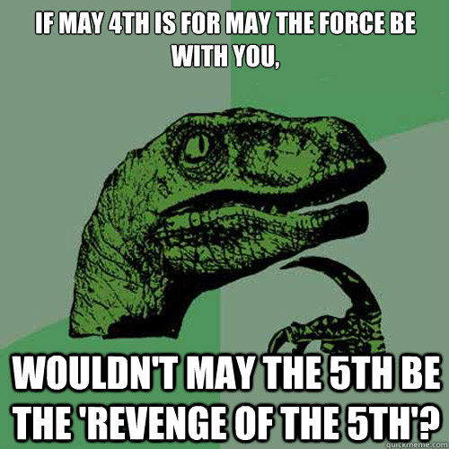 If may 4th is for May the force be with you, Wouldn't may the 5th be the 'revenge of the 5th'?  Philosoraptor