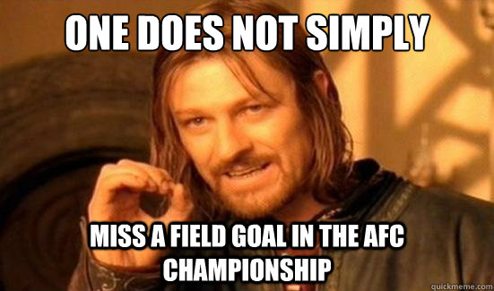 One Does Not Simply miss a field goal in the afc championship   Boromir