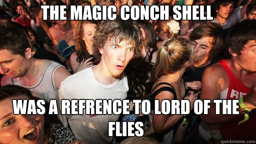 The magic conch shell
 was a refrence to lord of the flies - The magic conch shell
 was a refrence to lord of the flies  Sudden Clarity Clarence