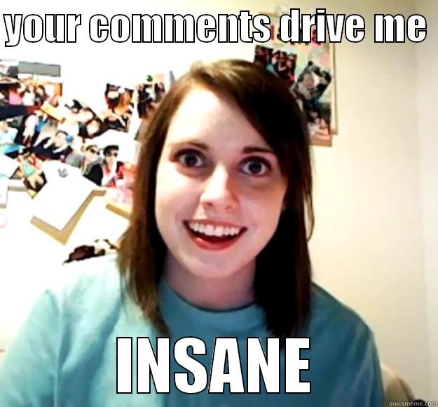 YOUR COMMENTS DRIVE ME  INSANE Overly Attached Girlfriend