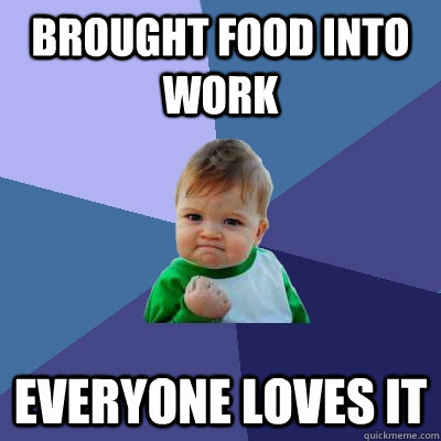 brought food into work everyone loves it  Success Kid