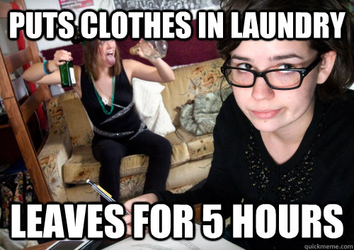 puts clothes in laundry leaves for 5 hours  Scumbag Roommate