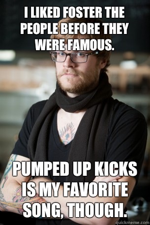 I liked Foster the People before they were famous. Pumped up Kicks is my favorite song, though.  Hipster Barista