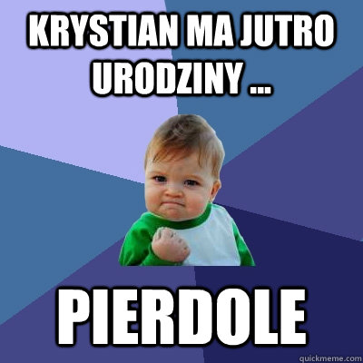 Krystian ma jutro Urodziny ... Pierdole   Success Kid