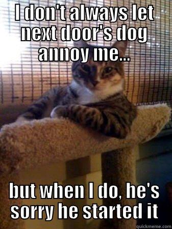 I DON'T ALWAYS LET NEXT DOOR'S DOG ANNOY ME... BUT WHEN I DO, HE'S SORRY HE STARTED IT The Most Interesting Cat in the World