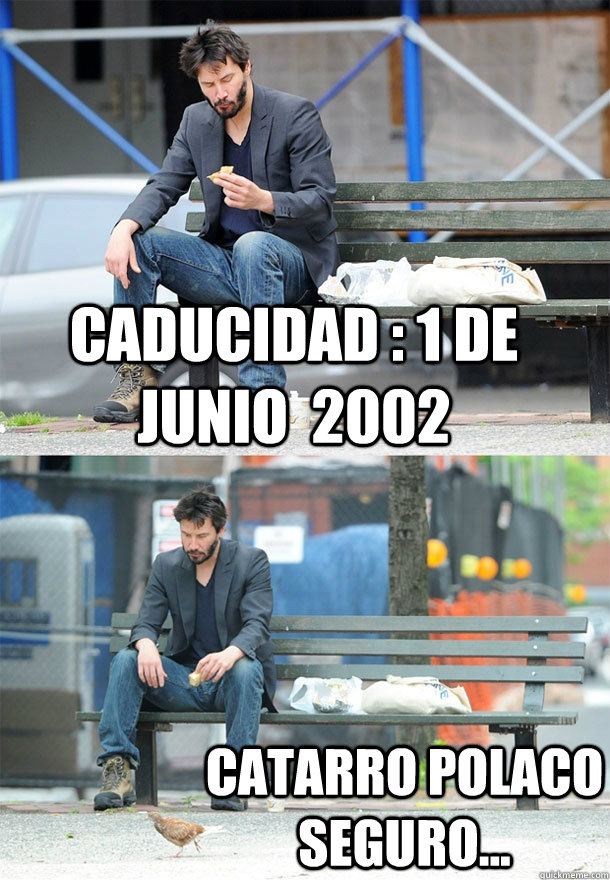 caducidad : 1 de junio  2002 catarro polaco seguro...  Sad Keanu