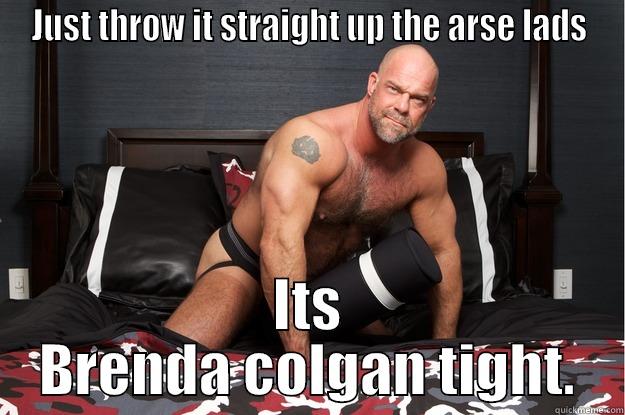 JUST THROW IT STRAIGHT UP THE ARSE LADS ITS BRENDA COLGAN TIGHT. Gorilla Man