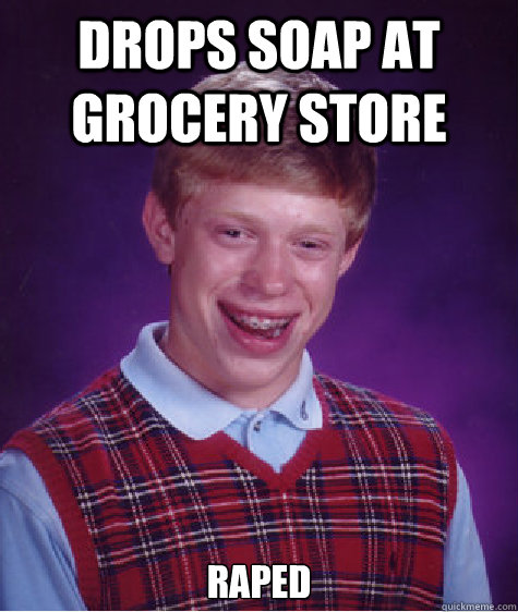 Drops Soap at Grocery Store Raped  Bad Luck Brian