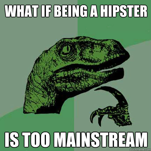 What if being a hipster Is too mainstream  Philosoraptor