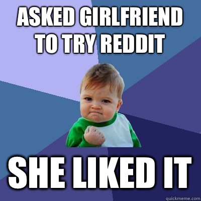 Asked girlfriend to try reddit She liked it  Success Kid