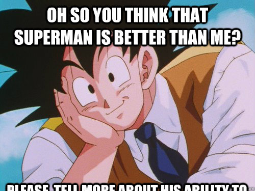 Oh so you think that superman is better than me? Please, tell more about his ability to destroy entire galaxies....in one shot  Condescending Goku