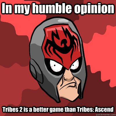 In my humble opinion Tribes 2 is a better game than Tribes: Ascend - In my humble opinion Tribes 2 is a better game than Tribes: Ascend  Disgruntled Tribes Player